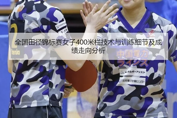 全国田径锦标赛女子400米栏技术与训练细节及成绩走向分析