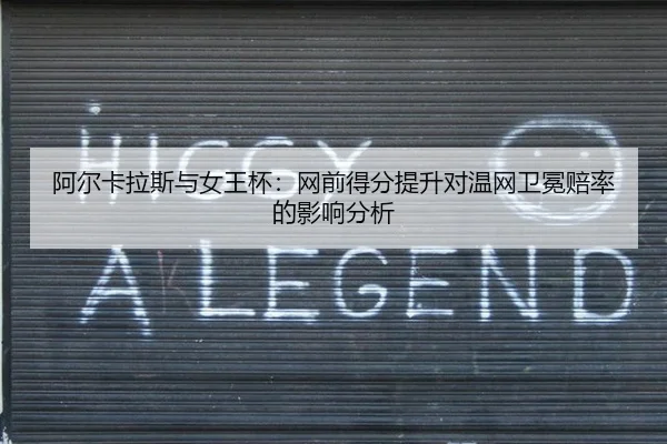 阿尔卡拉斯与女王杯：网前得分提升对温网卫冕赔率的影响分析