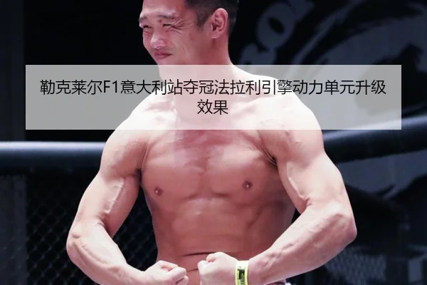 勒克莱尔F1意大利站夺冠法拉利引擎动力单元升级效果