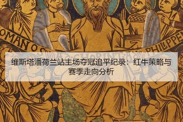 维斯塔潘荷兰站主场夺冠追平纪录：红牛策略与赛季走向分析